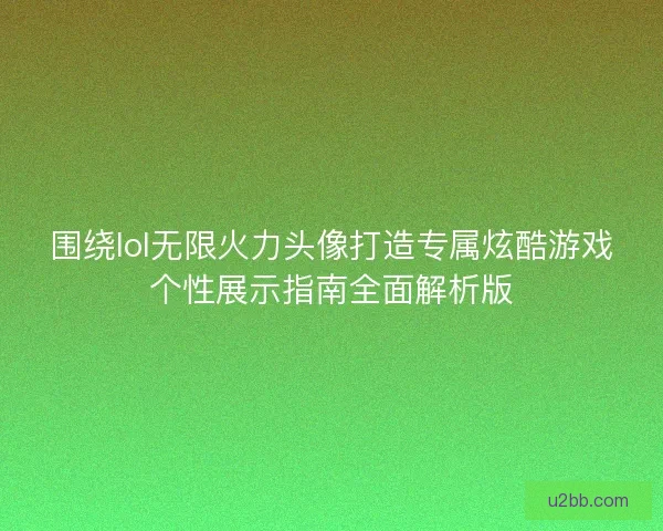 围绕lol无限火力头像打造专属炫酷游戏个性展示指南全面解析版