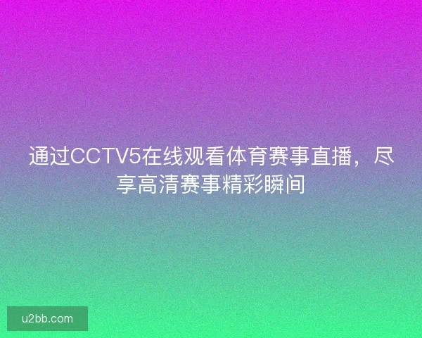 通过CCTV5在线观看体育赛事直播，尽享高清赛事精彩瞬间