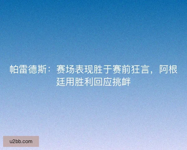 帕雷德斯：赛场表现胜于赛前狂言，阿根廷用胜利回应挑衅