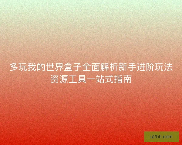 多玩我的世界盒子全面解析新手进阶玩法资源工具一站式指南
