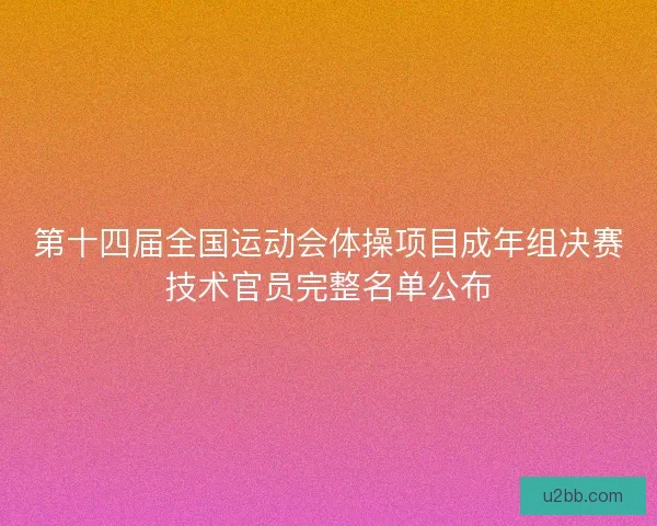 第十四届全国运动会体操项目成年组决赛技术官员完整名单公布