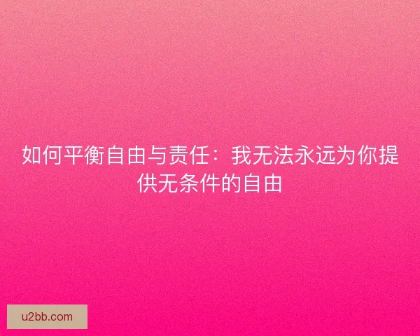 如何平衡自由与责任：我无法永远为你提供无条件的自由